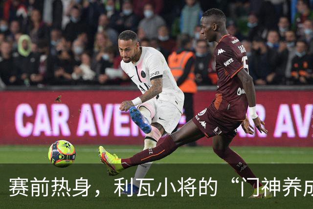 赛前热身，利瓦小将的“门神养成记